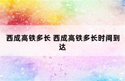 西成高铁多长 西成高铁多长时间到达